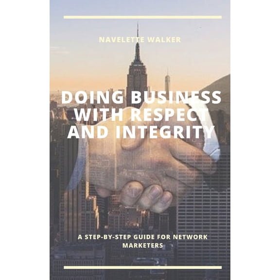 Doing Business with Respect and Integrity: A Step-By-Step Guide for Network Marketers, (Paperback)