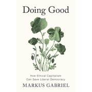 Doing Good How Ethical Capitalism Can Save Liberal Democracy, Hardcover