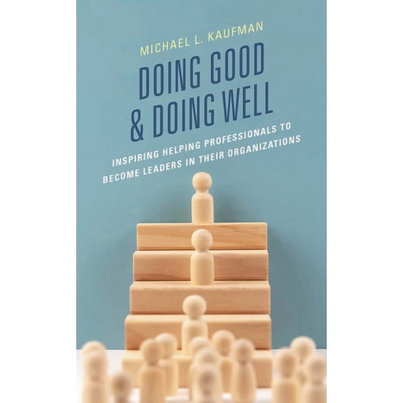 Doing Good and Doing Well: Inspiring Helping Professionals to Become Leaders in Their Organizations, (Paperback)