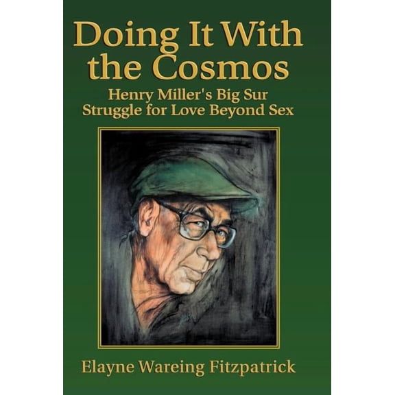 Doing It with the Cosmos: Henry Miller's Big Sur Struggle for Love Beyond Sex, (Hardcover)