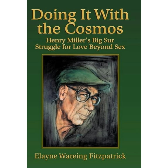 Doing It with the Cosmos: Henry Miller's Big Sur Struggle for Love Beyond Sex, (Hardcover)