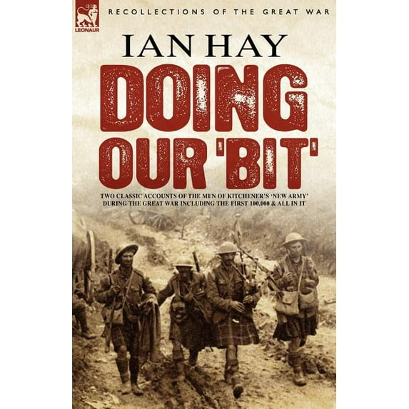 Doing Our 'Bit': Two Classic Accounts of the Men of Kitchener's 'New Army' During the Great War Including the First 100,000 & All in It