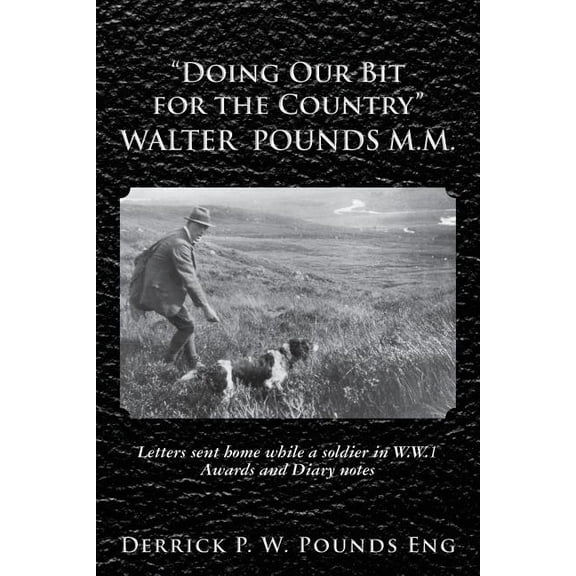 Doing Our Bit for the Country Walter Pounds M.m. : Letters Sent Home While a Soldier in W.w.1 Awards and Diary Notes