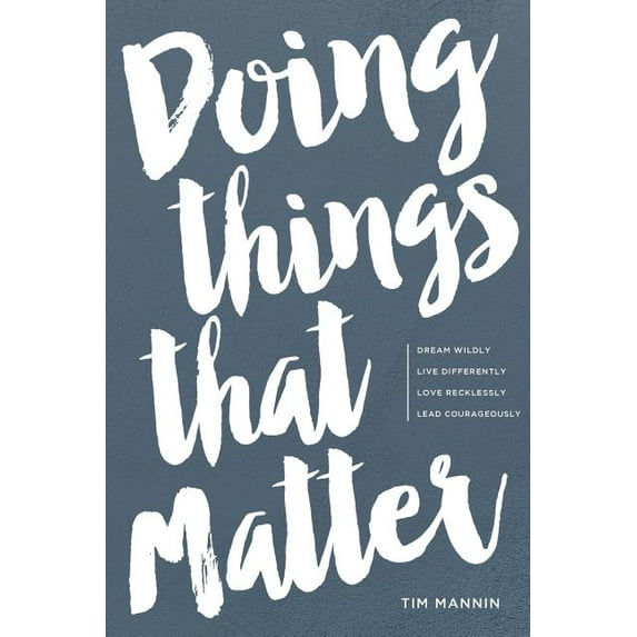 Doing Things That Matter: Dream Wildly | Live Differently | Love Recklessly | Lead Courageously Paperback Tim Mannin