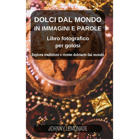 Dolci dal Mondo in immagini e parole: Libro fotografico per golosi: Esplora tradizioni e ricette dolciarie dal mondo (Hardcover)