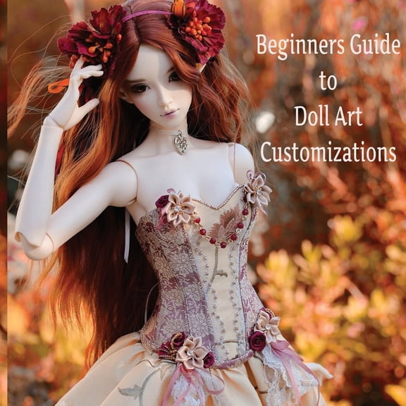 Doll Customization for Beginners: A Step-by-Step Guide to Repainting and Transforming Fashion Dolls and More!, (Paperback)