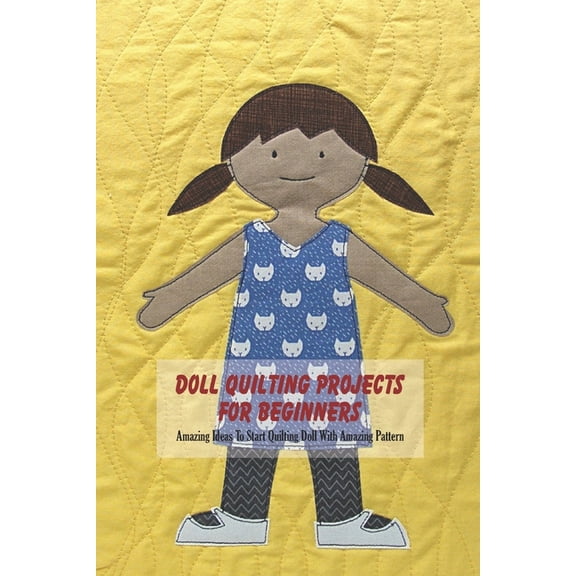 Doll Quilting Projects For Beginners: Amazing Ideas To Start Quilting Doll With Amazing Pattern, (Paperback)