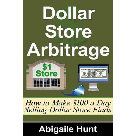 Dollar Store Arbitrage: How to Make $100 a Day Selling Dollar Store Finds (Paperback) by Abigaile Hunt