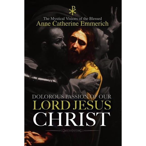 The Dolorous Passion of Our Lord Jesus Christ (Paperback) by Anne Catherine Emmerich, Clemens Brentano, Burns Lambert
