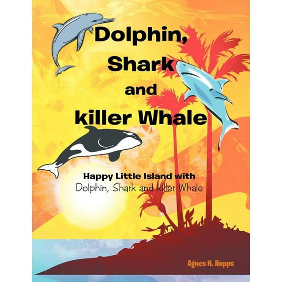 Dolphin, Shark and Killer Whale : Happy Little Island with Dolphin, Shark and Killer Whale (Paperback)