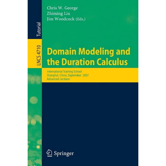 Domain Modeling and the Duration Calculus: International Training School, Shanghai, China, September 17-21, 2007, Advanc, (Paperback)