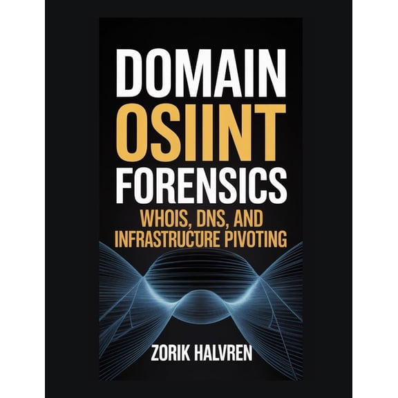 Domain OSINT Forensics: Whois, DNS, and Infrastructure Pivoting, (Paperback)