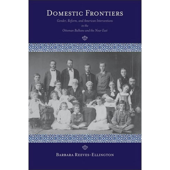 Domestic Frontiers : Gender, Reform, and American Interventions in the Ottoman Balkans and the Near East (Paperback)
