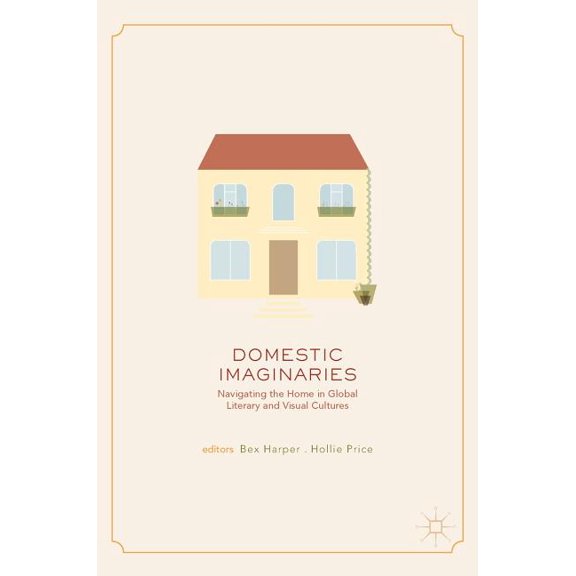 Domestic Imaginaries: Navigating the Home in Global Literary and Visual Cultures, (Hardcover)