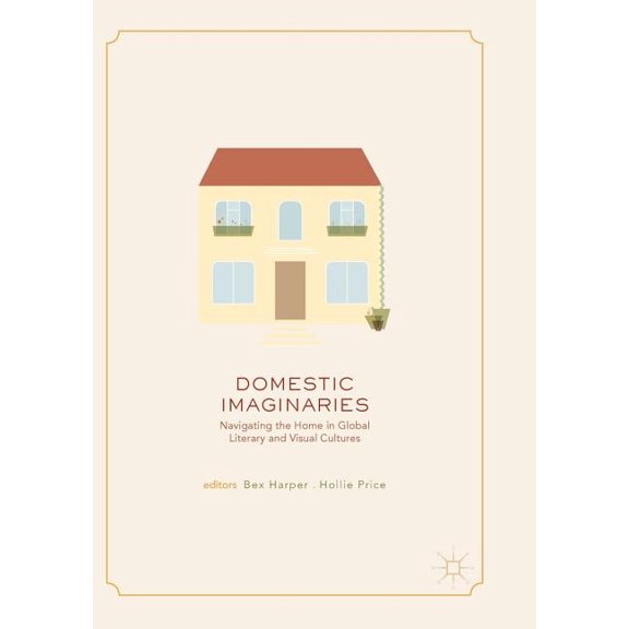 Domestic Imaginaries: Navigating the Home in Global Literary and Visual Cultures, (Paperback)