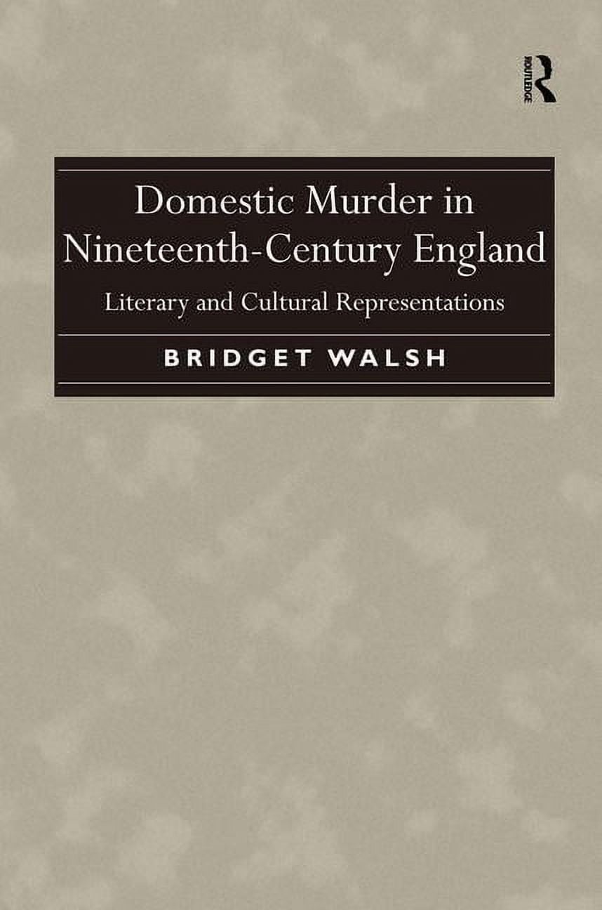 Domestic Murder in Nineteenth-Century England: Literary and Cultural Representations. Bridget Walsh, (Hardcover)