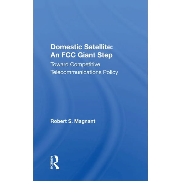 Domestic Satellite: An FCC Giant Step: Toward Competitive Telecommunications Policy, (Paperback)