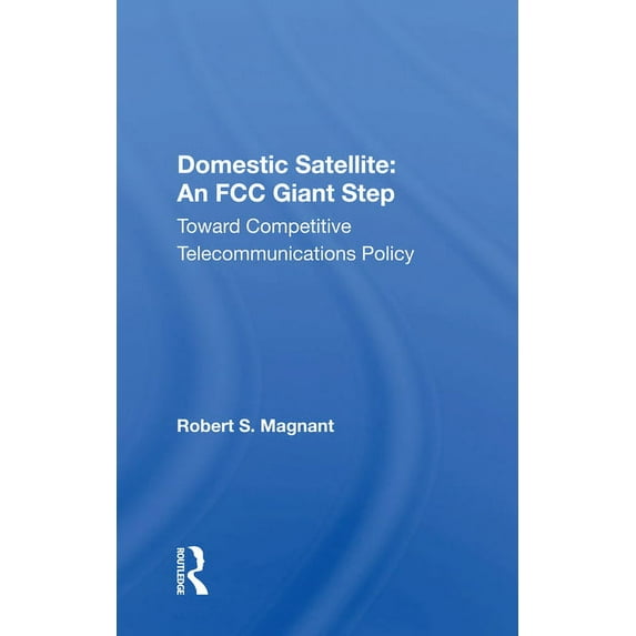 Domestic Satellite: An FCC Giant Step: Toward Competitive Telecommunications Policy, (Paperback)