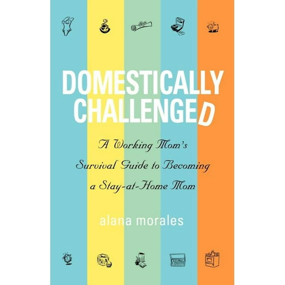 Domestically Challenged: A Working Mom's Survival Guide to Becoming a Stay-At-Home Mom (Paperback)