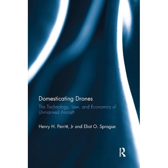 Domesticating Drones: The Technology, Law, and Economics of Unmanned Aircraft, (Paperback)