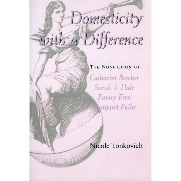 Domesticity With a Difference : The Nonfiction of Catharine Beecher, Sarah J. Hale, Fanny Fern, and Margaret Fuller