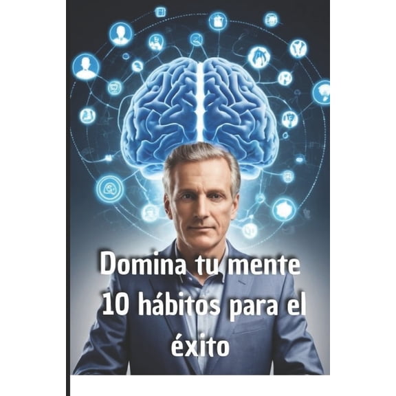 Domina tu mente: 10 hbitos para el xito: Transforma tu forma de pensar y alcanza tus metas ms ambiciosas, (Paperback)