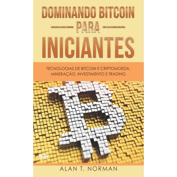 Dominando Bitcoin Para Iniciantes: Tecnologias de Bitcoin e Criptomoeda, Minerao, Investimento e Trading, (Paperback)