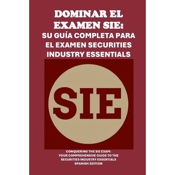 Dominar el examen SIE: Su gua completa para el examen Securities Industry Essentials: Conquering the SIE Exam: Your Com, (Paperback)