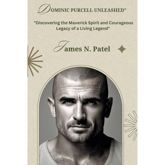 Dominic Purcell Unleashed: Discovering the Maverick Spirit and Courageous Legacy of a Living Legend (Paperback)