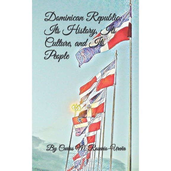 Dominican Republic: Its History, Its Culture, and Its People (Paperback) by Carlos M Rosario-Urea