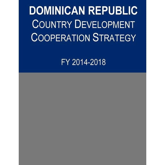 Dominican Republic Country Development Cooperation Strategy, FY 2014-2018 Paperback 1502961970 9781502961976 United States Agency for International Development