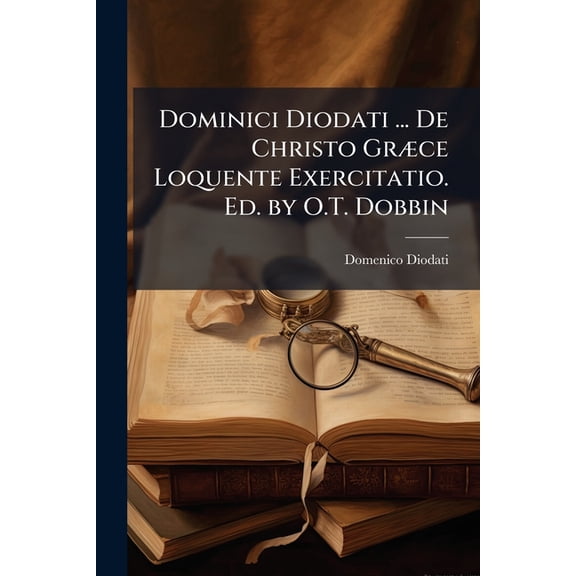 Dominici Diodati ... De Christo Grce Loquente Exercitatio. Ed. by O.T. Dobbin (Paperback)