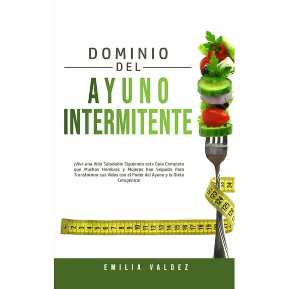 Dominio del Ayuno Intermitente: ¡Vive una Vida Saludable Siguiendo Esta Guía Completa que Muchos Hombres y Mujeres han S, (Paperback)