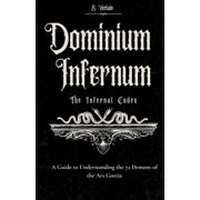 Dominium Infernum The Infernal Codex Understanding the 72 demons of the Ars Goetia, Paperback