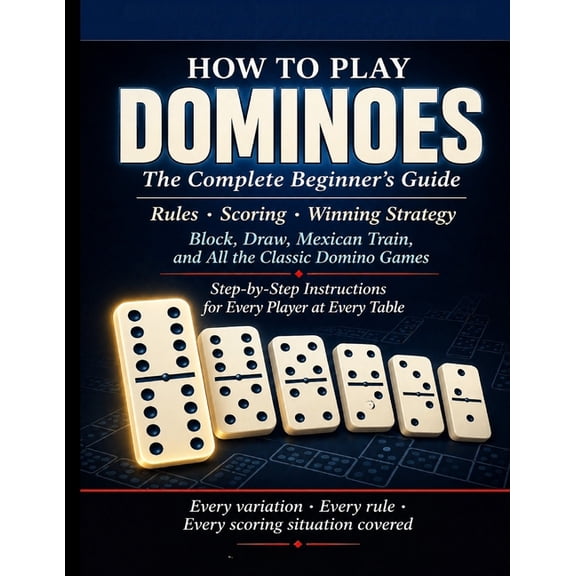Dominoes: HOW TO PLAY DOMINOES: The Complete Beginner's Guide: Rules, Scoring, and Winning Strategy for Block, Draw, Mex, (Paperback)
