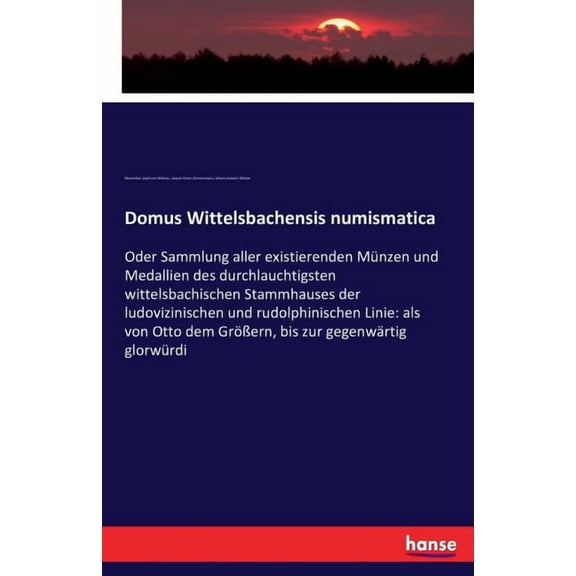 Domus Wittelsbachensis numismatica: Oder Sammlung aller existierenden Mnzen und Medallien des durchlauchtigsten wittels, (Paperback)