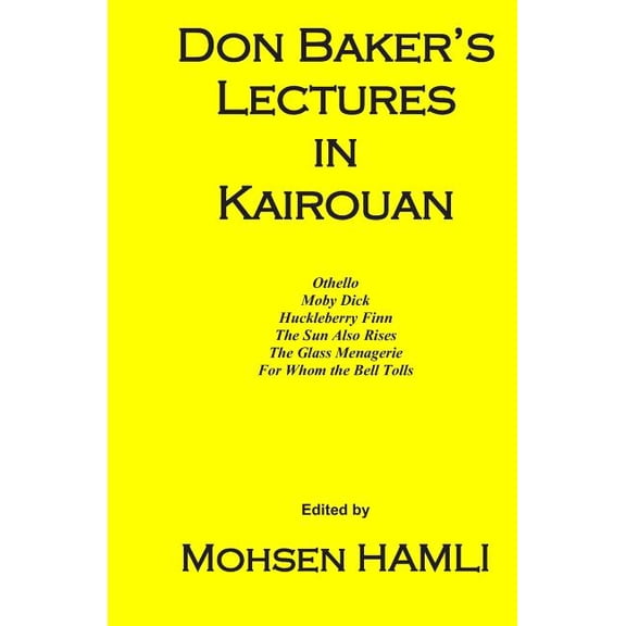 Don Baker's Lectures in Kairouan: Othello, Moby Dick, Huckleberry Finn, the Sun Also Rises, the Glass Menagerie, for Who, (Paperback)