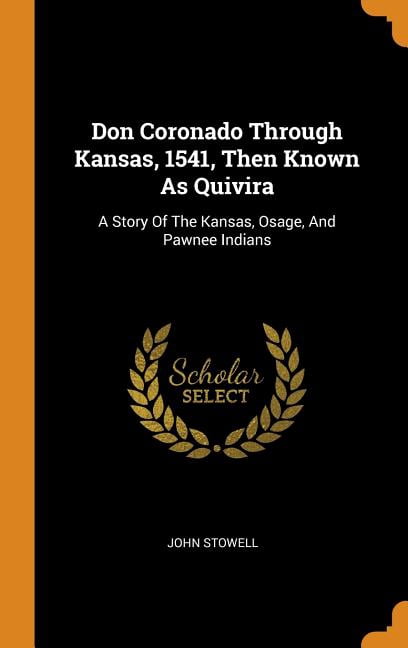 Don Coronado Through Kansas, 1541, Then Known as Quivira: A Story of the Kansas, Osage, and Pawnee Indians Hardcover