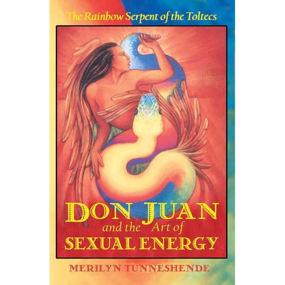 Don Juan and the Art of Sexual Energy : The Rainbow Serpent of the Toltecs (Paperback)
