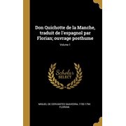 Don Quichotte de la Manche, traduit de lespagnol par Florian; ouvrage posthume; Volume 1 French Edition Hardcover 027451706X 9780274517060 Miguel De Cervantes Saavedra, Jean Pierre Claris de Flor