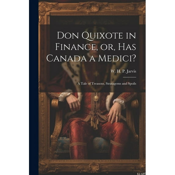 Don Quixote in Finance, or, Has Canada a Medici? : A Tale of Treasons, Stratagems and Spoils (Paperback)