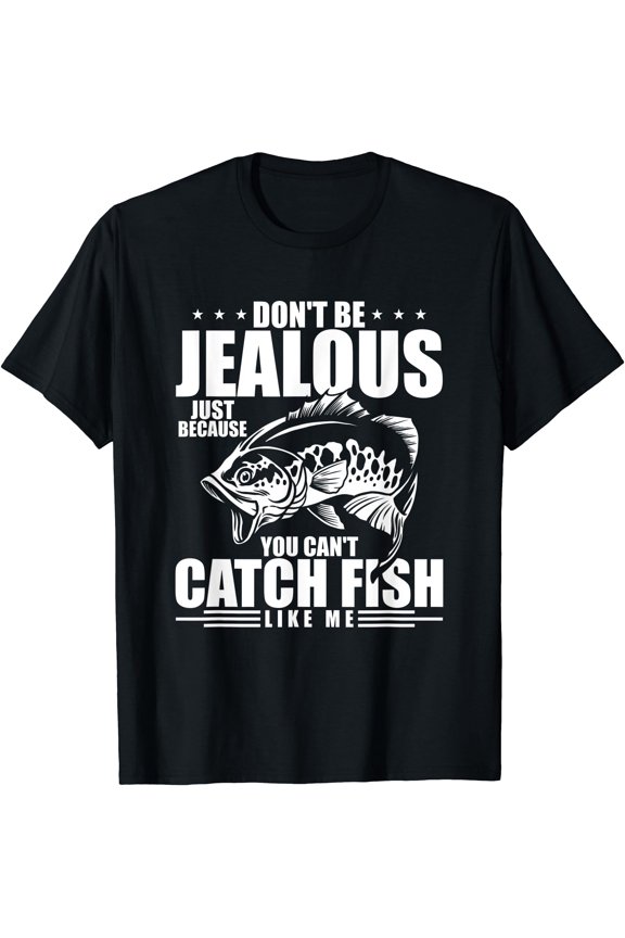 Don'T Be Jealous Just Because You Can'T Catch Fish Like Me T-Shirt BLACK Unisex S-5XL Hot Trending Shirt, Vintage Birthday Gift