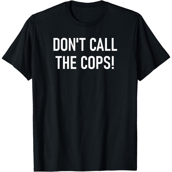 Don'T Call The Cops, Funny, Jokes, Sarcastic, Family T-Shirt