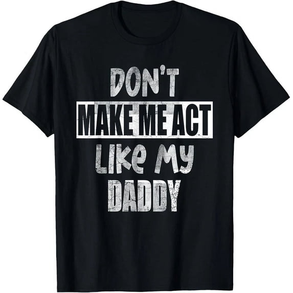 Don'T Make Me Act Like My Daddy, Women & Men Father'S Day T-Shirt Unisex S-5XL Hot Trending Shirt, Vintage Birthday Gift