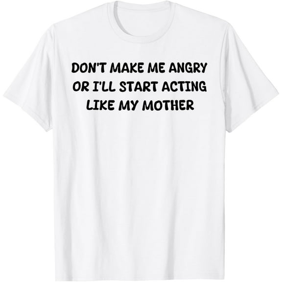 Don'T Make Me Angry Or I'Ll Start Acting Like My Mother Mom T-Shirt Unisex S-5XL Hot Trending Shirt, Vintage Birthday Gift