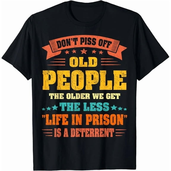 Don'T Piss Off Old People The Older We Get The Less Life Gift Unisex T-Shirt