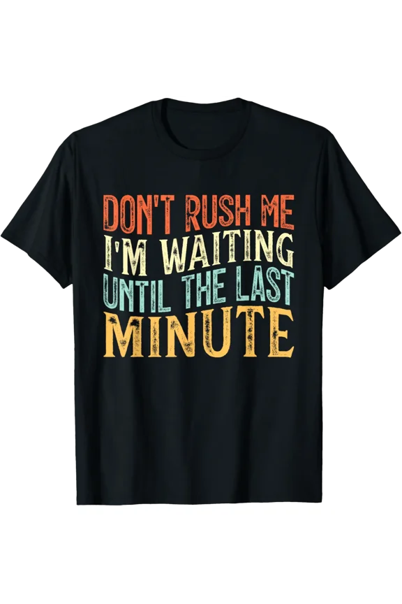 Don'T Rush Me I'M Waiting Until The Last Minute T-Shirt