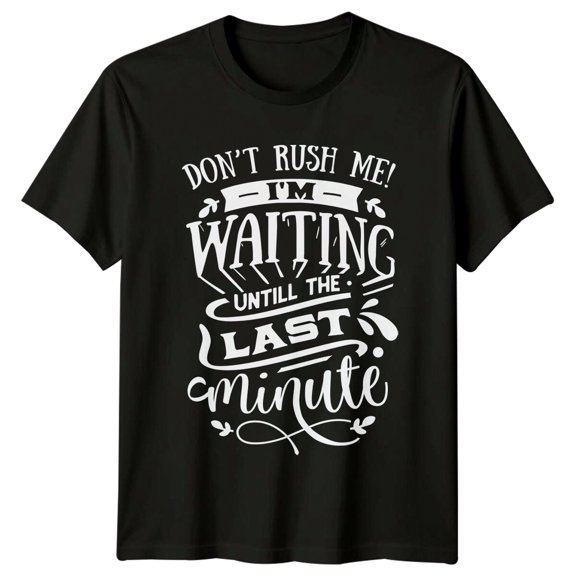 Don'T Rush Me Waiting Until Last Minute Graphic T-Shirt All Size S-5XL