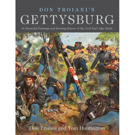 Don Troiani's Gettysburg : 36 Masterful Paintings and Riveting History of the Civil War's Epic Battle (Hardcover)