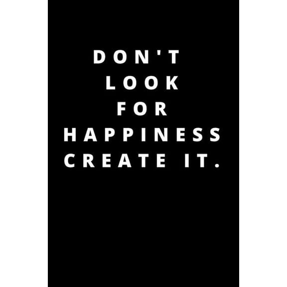 Don't Look for Happiness Create It.: 120 Pages 6x9, (Paperback)